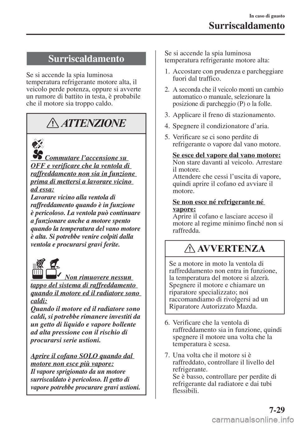 MAZDA MODEL 6 2015  Manuale del proprietario (in Italian)  7-29
In caso di guasto
Surriscaldamento
Se si accende la spia luminosa 
temperatura refrigerante motore alta, il 
veicolo perde potenza, oppure si avverte 
un rumore di battito in testa, è probabile 