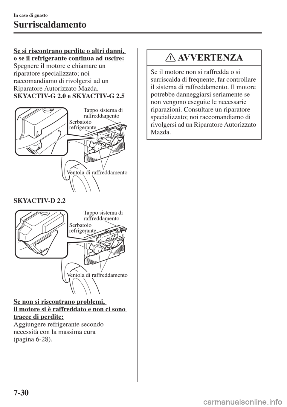 MAZDA MODEL 6 2015  Manuale del proprietario (in Italian)  7-30
In caso di guasto
Surriscaldamento
Se si riscontrano perdite o altri danni, 
o se il refrigerante continua ad uscire:
Spegnere il motore e chiamare un 
riparatore specializzato; noi 
raccomandiam