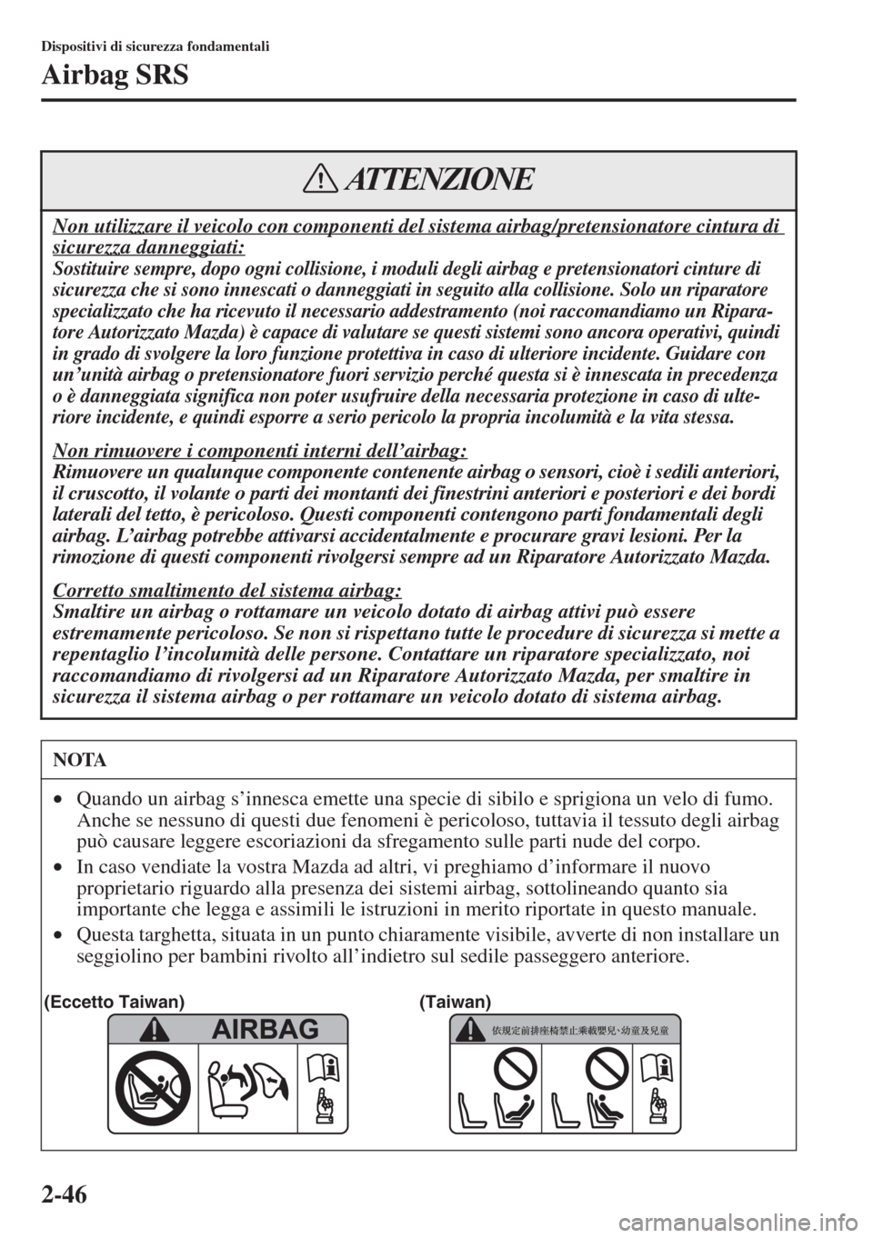 MAZDA MODEL 6 2015  Manuale del proprietario (in Italian)  2-46
Dispositivi di sicurezza fondamentali
Airbag SRS
Non utilizzare il veicolo con componenti del sistema airbag/pretensionatore cintura di 
sicurezza danneggiati:
Sostituire sempre, dopo ogni collis