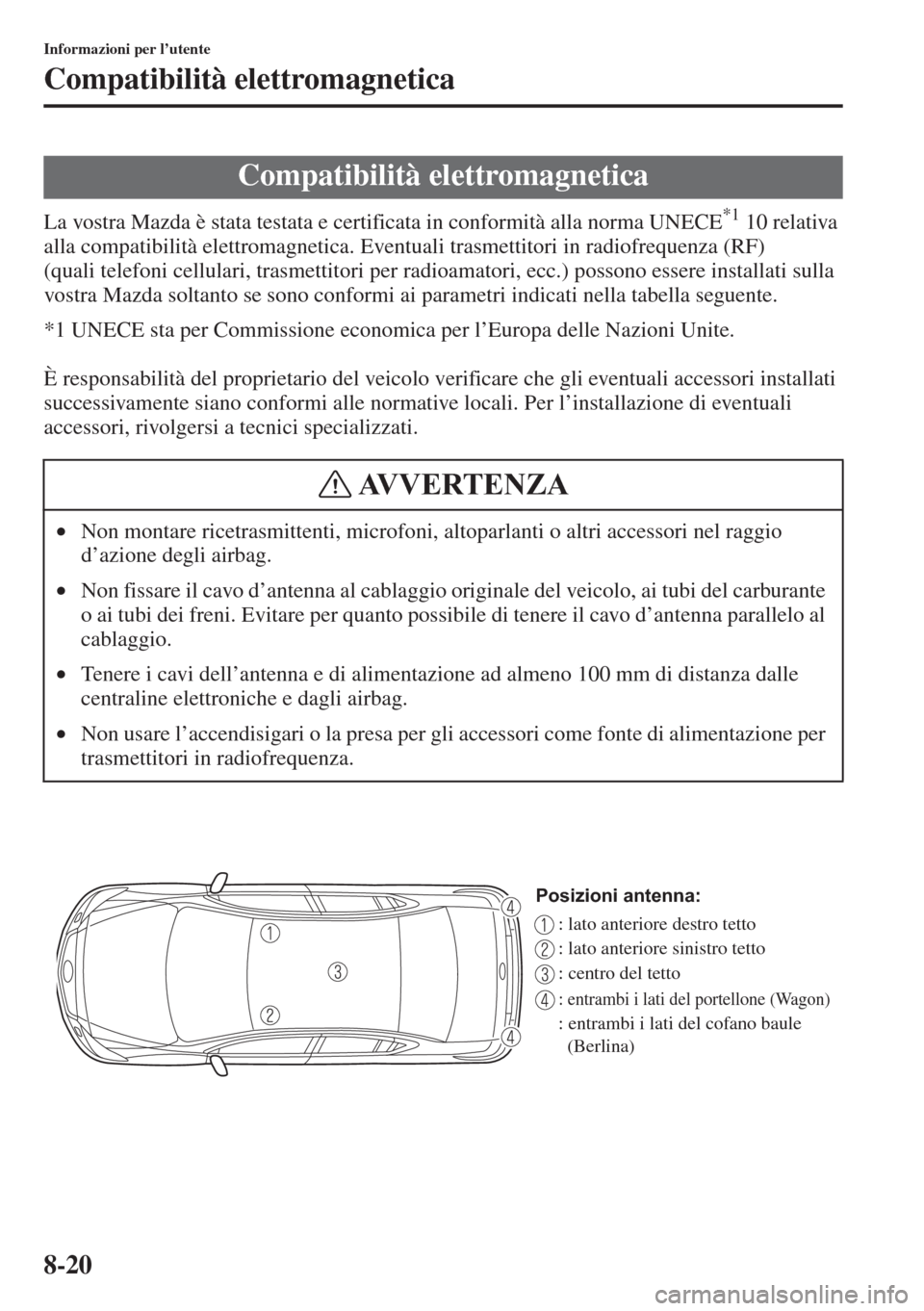 MAZDA MODEL 6 2015  Manuale del proprietario (in Italian)  8-20
Informazioni per l’utente
Compatibilità elettromagnetica
La vostra Mazda è stata testata e certificata in conformità alla norma UNECE*1 10 relativa 
alla compatibilità elettromagnetica. Eve