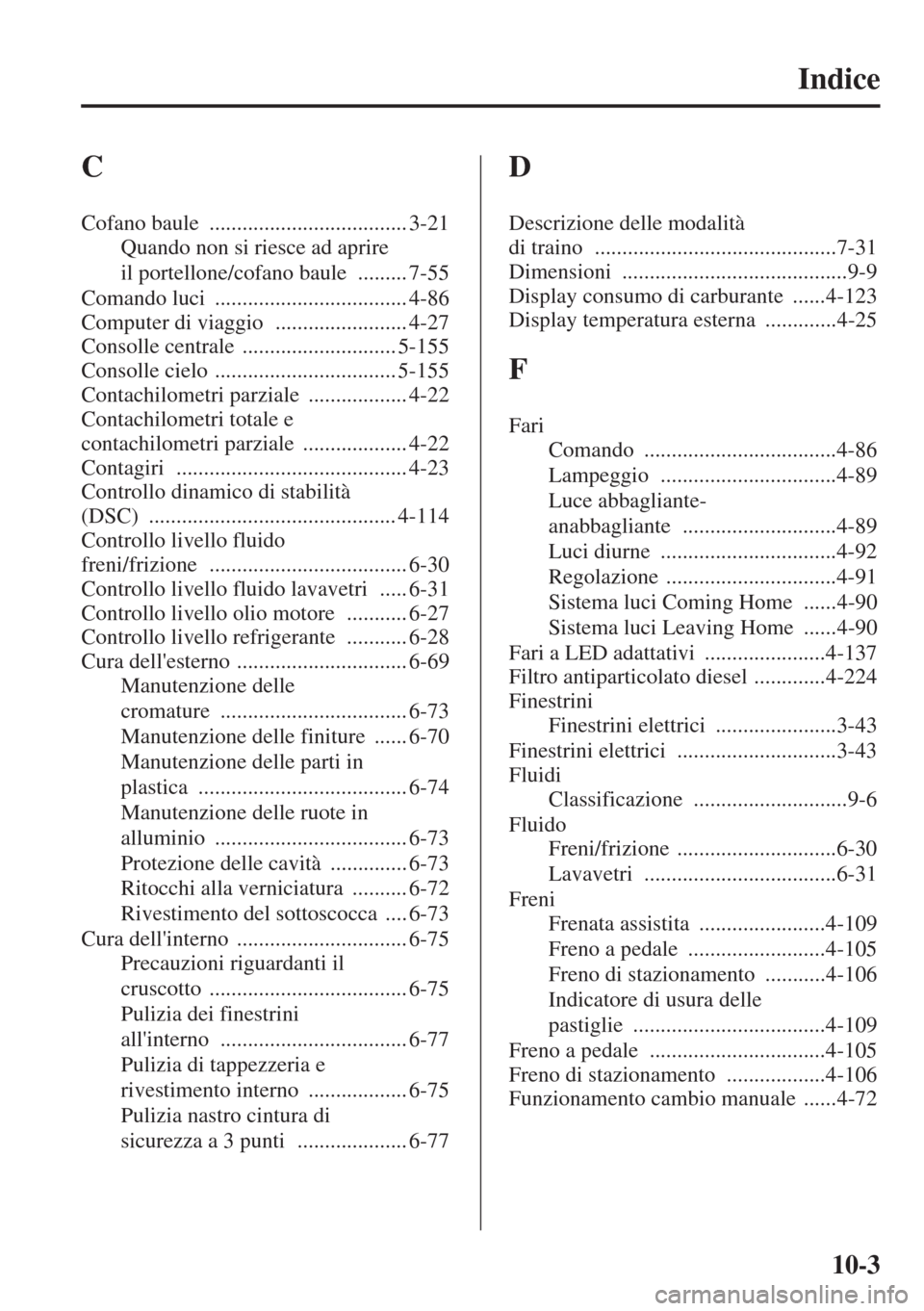 MAZDA MODEL 6 2015  Manuale del proprietario (in Italian)  10-3
Indice
C
Cofano baule .................................... 3-21
Quando non si riesce ad aprire 
il portellone/cofano baule
 ......... 7-55
Comando luci
 ................................... 4-86
C