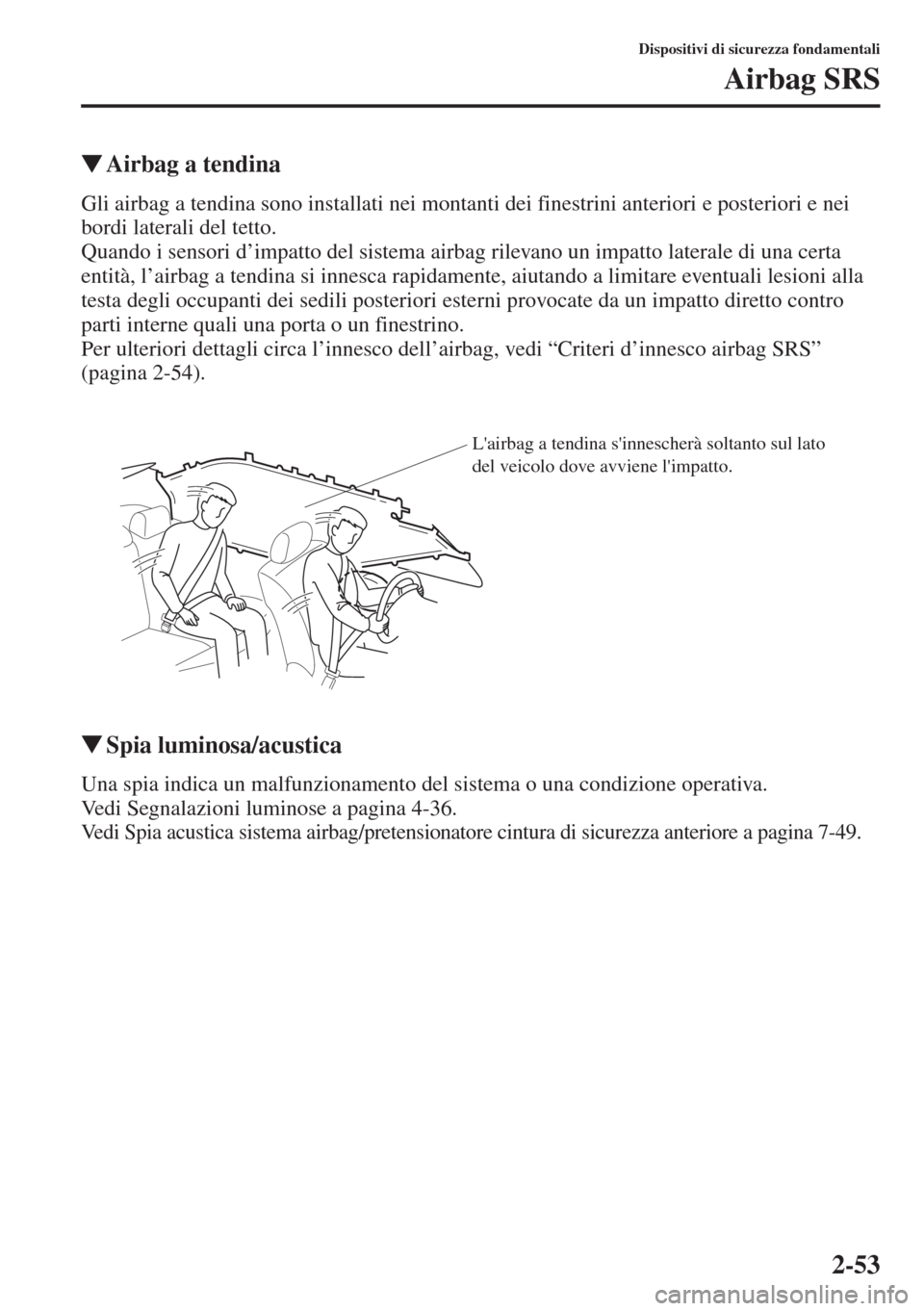 MAZDA MODEL 6 2015  Manuale del proprietario (in Italian)  2-53
Dispositivi di sicurezza fondamentali
Airbag SRS
�WAirbag a tendina
Gli airbag a tendina sono installati nei montanti dei finestrini anteriori e posteriori e nei 
bordi laterali del tetto.
Quando