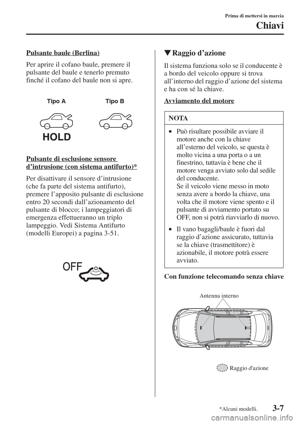 MAZDA MODEL 6 2015  Manuale del proprietario (in Italian)  3-7
Prima di mettersi in marcia
Chiavi
Pulsante baule (Berlina)
Per aprire il cofano baule, premere il 
pulsante del baule e tenerlo premuto 
finché il cofano del baule non si apre.
Pulsante di esclu