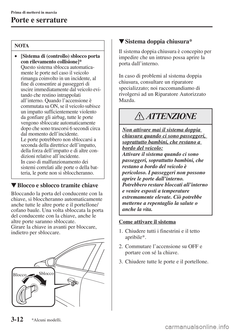 MAZDA MODEL 6 2015  Manuale del proprietario (in Italian)  3-12
Prima di mettersi in marcia
Porte e serrature
�WBlocco e sblocco tramite chiave
Bloccando la porta del conducente con la 
chiave, si bloccheranno automaticamente 
anche tutte le altre porte e il 