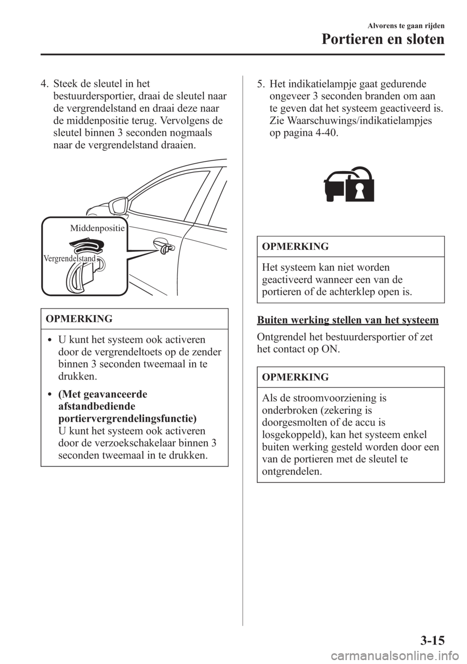 MAZDA MODEL 6 2015  Handleiding (in Dutch) 4. Steek de sleutel in het
bestuurdersportier, draai de sleutel naar
de vergrendelstand en draai deze naar
de middenpositie terug. Vervolgens de
sleutel binnen 3 seconden nogmaals
naar de vergrendelst