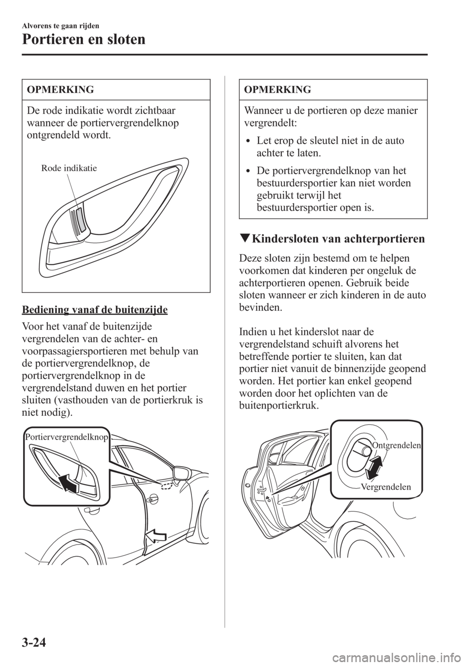 MAZDA MODEL 6 2015 Handleiding (in Dutch) OPMERKING
De rode indikatie wordt zichtbaar
wanneer de portiervergrendelknop
ontgrendeld wordt.
Rode indikatie
Bediening vanaf de buitenzijde
Voor het vanaf de buitenzijde
vergrendelen van de achter- MAZDA MODEL 6 2015 Handleiding (in Dutch) OPMERKING
De rode indikatie wordt zichtbaar
wanneer de portiervergrendelknop
ontgrendeld wordt.
Rode indikatie
Bediening vanaf de buitenzijde
Voor het vanaf de buitenzijde
vergrendelen van de achter-