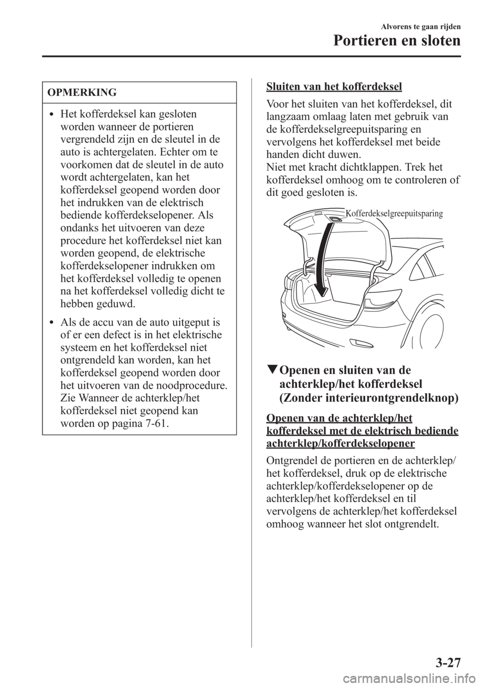 MAZDA MODEL 6 2015 Handleiding (in Dutch) OPMERKING
lHet kofferdeksel kan gesloten
worden wanneer de portieren
vergrendeld zijn en de sleutel in de
auto is achtergelaten. Echter om te
voorkomen dat de sleutel in de auto
wordt achtergelaten, k MAZDA MODEL 6 2015 Handleiding (in Dutch) OPMERKING
lHet kofferdeksel kan gesloten
worden wanneer de portieren
vergrendeld zijn en de sleutel in de
auto is achtergelaten. Echter om te
voorkomen dat de sleutel in de auto
wordt achtergelaten, k
