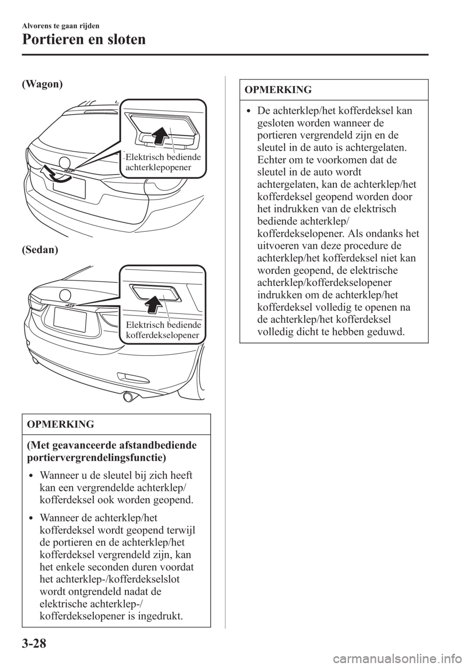 MAZDA MODEL 6 2015 Handleiding (in Dutch) (Wagon)
Elektrisch bediende
achterklepopener
(Sedan)
Elektrisch bediende
kofferdekselopener
OPMERKING
(Met geavanceerde afstandbediende
portiervergrendelingsfunctie)
lWanneer u de sleutel bij zich h MAZDA MODEL 6 2015 Handleiding (in Dutch) (Wagon)
Elektrisch bediende
achterklepopener
(Sedan)
Elektrisch bediende
kofferdekselopener
OPMERKING
(Met geavanceerde afstandbediende
portiervergrendelingsfunctie)
lWanneer u de sleutel bij zich h