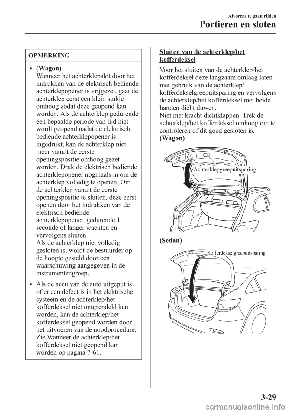 MAZDA MODEL 6 2015 Handleiding (in Dutch) OPMERKING
l(Wagon)
Wanneer het achterklepslot door het
indrukken van de elektrisch bediende
achterklepopener is vrijgezet, gaat de
achterklep eerst een klein stukje
omhoog zodat deze geopend kan
worde MAZDA MODEL 6 2015 Handleiding (in Dutch) OPMERKING
l(Wagon)
Wanneer het achterklepslot door het
indrukken van de elektrisch bediende
achterklepopener is vrijgezet, gaat de
achterklep eerst een klein stukje
omhoog zodat deze geopend kan
worde