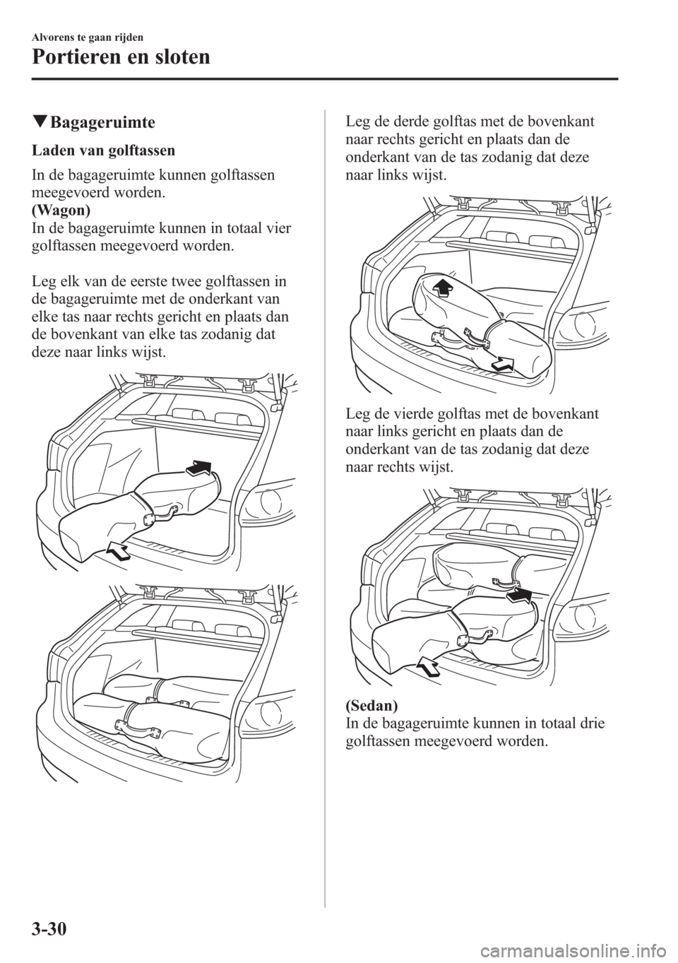 MAZDA MODEL 6 2015  Handleiding (in Dutch) qBagageruimte
Laden van golftassen
In de bagageruimte kunnen golftassen
meegevoerd worden.
(Wagon)
In de bagageruimte kunnen in totaal vier
golftassen meegevoerd worden.
Leg elk van de eerste twee gol