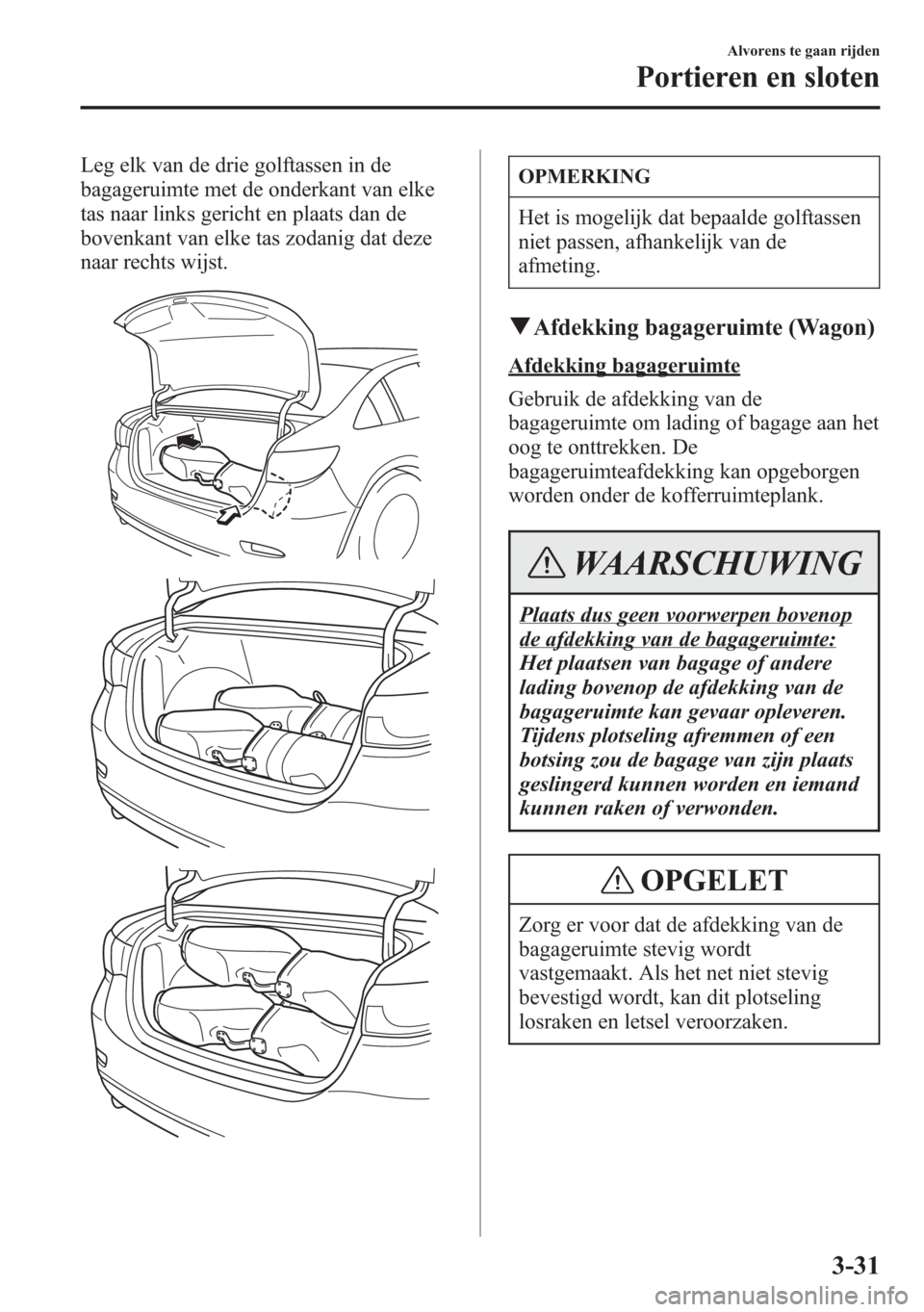 MAZDA MODEL 6 2015 Handleiding (in Dutch) Leg elk van de drie golftassen in de
bagageruimte met de onderkant van elke
tas naar links gericht en plaats dan de
bovenkant van elke tas zodanig dat deze
naar rechts wijst.OPMERKING
Het is mogelijk MAZDA MODEL 6 2015 Handleiding (in Dutch) Leg elk van de drie golftassen in de
bagageruimte met de onderkant van elke
tas naar links gericht en plaats dan de
bovenkant van elke tas zodanig dat deze
naar rechts wijst.OPMERKING
Het is mogelijk
