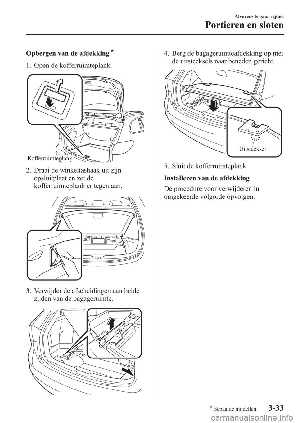 MAZDA MODEL 6 2015  Handleiding (in Dutch) Opbergen van de afdekkingí
1. Open de kofferruimteplank.
Kofferruimteplank
2. Draai de winkeltashaak uit zijn
opsluitplaat en zet de
kofferruimteplank er tegen aan.
3. Verwijder de afscheidingen aan 