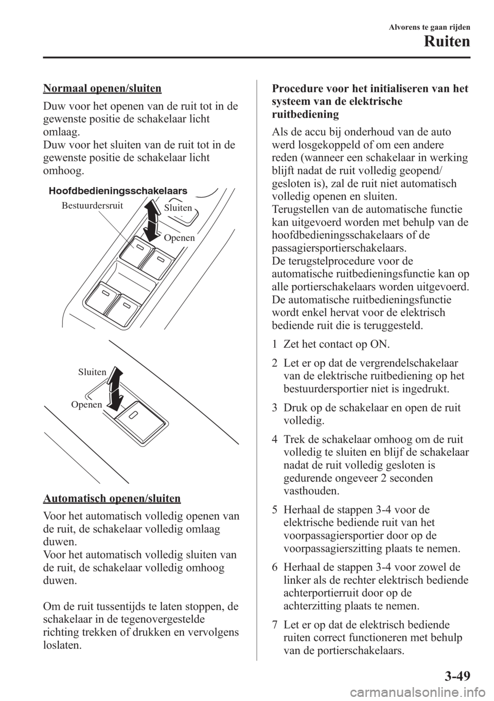 MAZDA MODEL 6 2015  Handleiding (in Dutch) Normaal openen/sluiten
Duw voor het openen van de ruit tot in de
gewenste positie de schakelaar licht
omlaag.
Duw voor het sluiten van de ruit tot in de
gewenste positie de schakelaar licht
omhoog.
Be