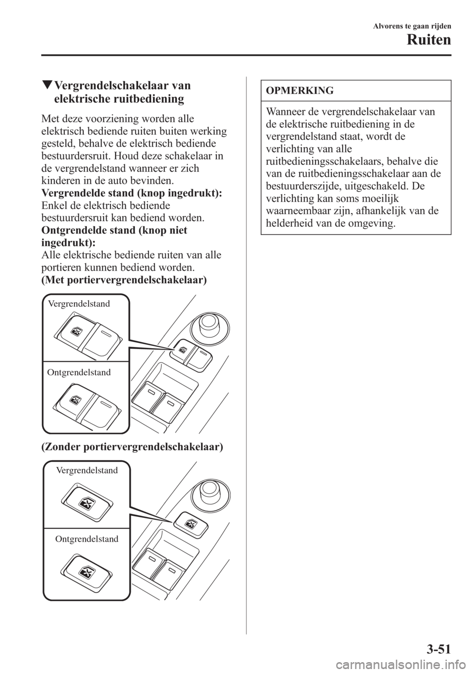 MAZDA MODEL 6 2015  Handleiding (in Dutch) qVergrendelschakelaar van
elektrische ruitbediening
Met deze voorziening worden alle
elektrisch bediende ruiten buiten werking
gesteld, behalve de elektrisch bediende
bestuurdersruit. Houd deze schake