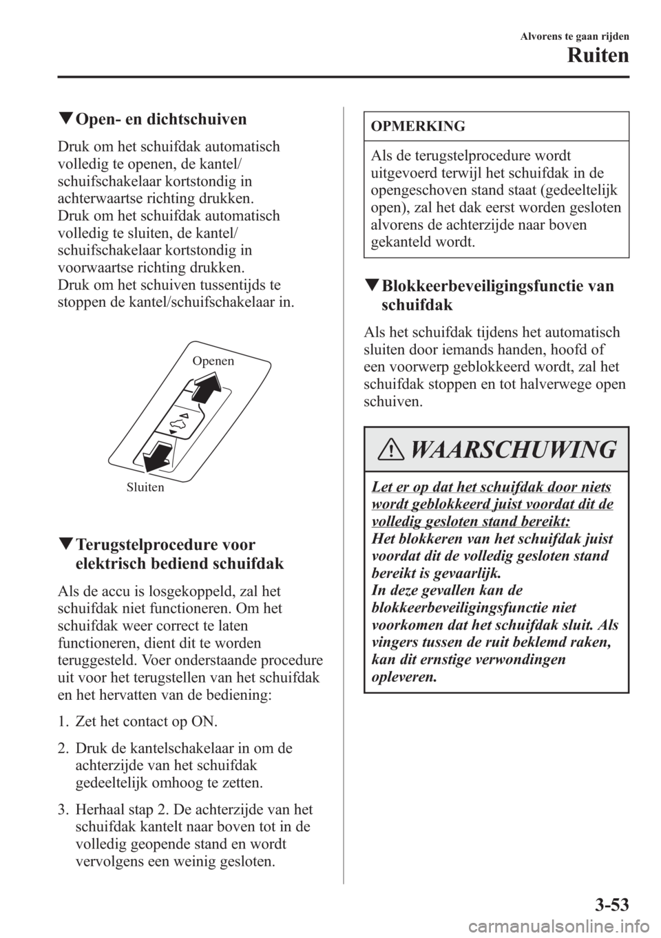 MAZDA MODEL 6 2015  Handleiding (in Dutch) qOpen- en dichtschuiven
Druk om het schuifdak automatisch
volledig te openen, de kantel/
schuifschakelaar kortstondig in
achterwaartse richting drukken.
Druk om het schuifdak automatisch
volledig te s