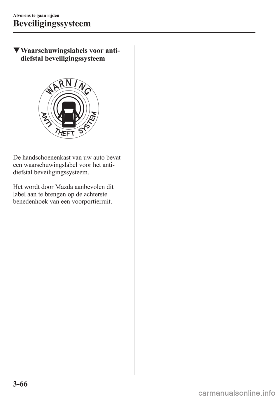 MAZDA MODEL 6 2015  Handleiding (in Dutch) qWaarschuwingslabels voor anti-
diefstal beveiligingssysteem
De handschoenenkast van uw auto bevat
een waarschuwingslabel voor het anti-
diefstal beveiligingssysteem.
Het wordt door Mazda aanbevolen d