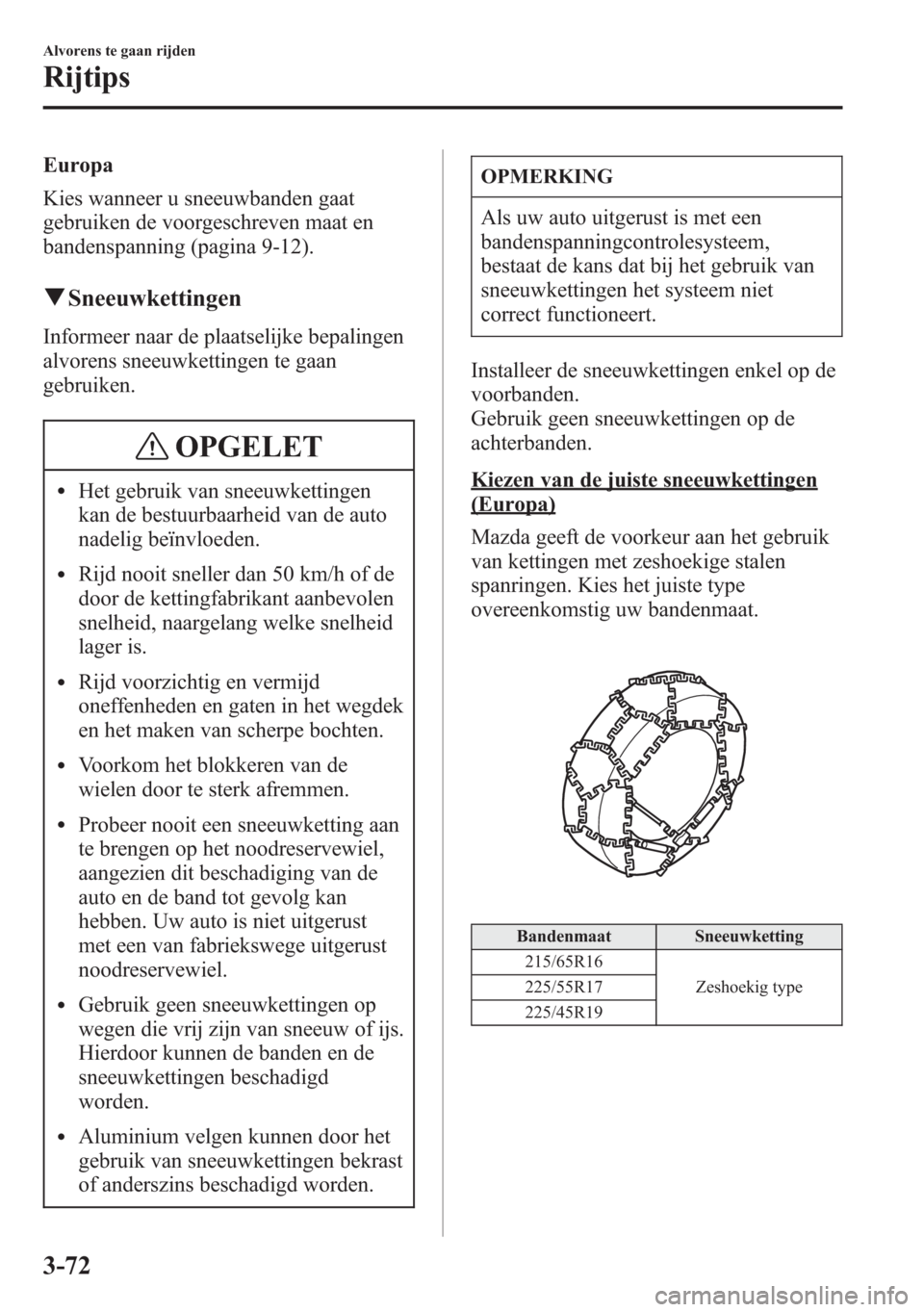 MAZDA MODEL 6 2015 Handleiding (in Dutch) Europa
Kies wanneer u sneeuwbanden gaat
gebruiken de voorgeschreven maat en
bandenspanning (pagina 9-12).
qSneeuwkettingen
Informeer naar de plaatselijke bepalingen
alvorens sneeuwkettingen te gaan
ge MAZDA MODEL 6 2015 Handleiding (in Dutch) Europa
Kies wanneer u sneeuwbanden gaat
gebruiken de voorgeschreven maat en
bandenspanning (pagina 9-12).
qSneeuwkettingen
Informeer naar de plaatselijke bepalingen
alvorens sneeuwkettingen te gaan
ge