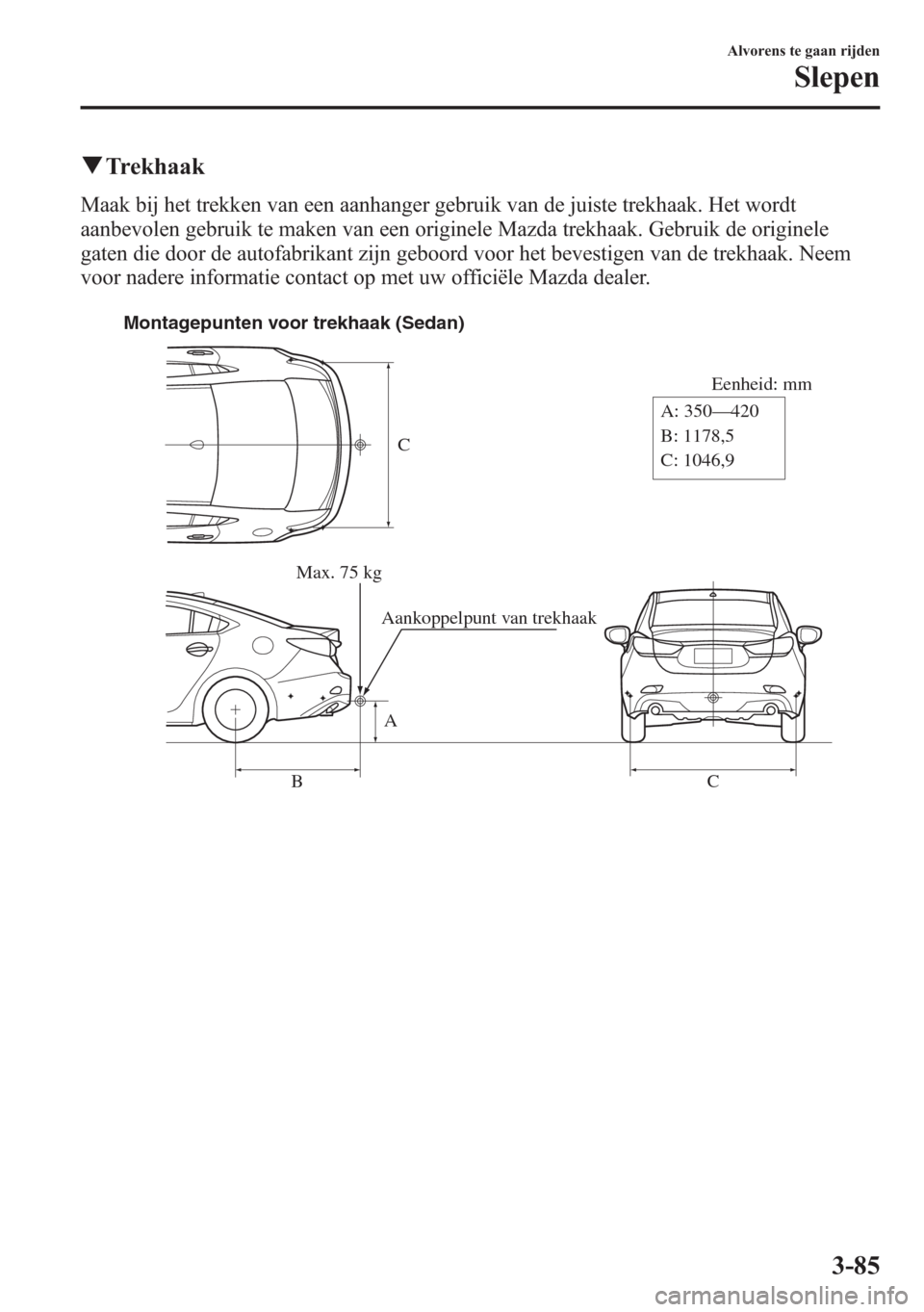 MAZDA MODEL 6 2015  Handleiding (in Dutch) qTrekhaak
Maak bij het trekken van een aanhanger gebruik van de juiste trekhaak. Het wordt
aanbevolen gebruik te maken van een originele Mazda trekhaak. Gebruik de originele
gaten die door de autofabr