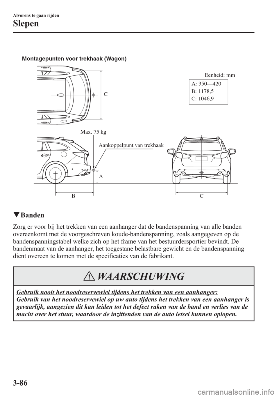 MAZDA MODEL 6 2015  Handleiding (in Dutch) C
Eenheid: mm
A
BC A: 350—420
B: 1178,5
C: 1046,9 Montagepunten voor trekhaak (Wagon)
Max. 75 kg
Aankoppelpunt van trekhaak
qBanden
Zorg er voor bij het trekken van een aanhanger dat de bandenspanni