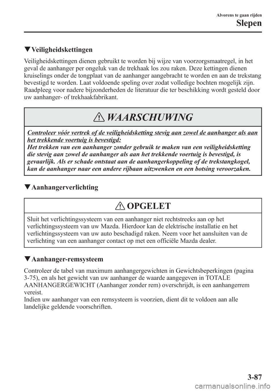 MAZDA MODEL 6 2015  Handleiding (in Dutch) qVeiligheidskettingen
Veiligheidskettingen dienen gebruikt te worden bij wijze van voorzorgsmaatregel, in het
geval de aanhanger per ongeluk van de trekhaak los zou raken. Deze kettingen dienen
kruise