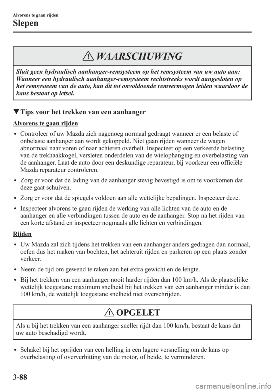 MAZDA MODEL 6 2015  Handleiding (in Dutch) WAARSCHUWING
Sluit geen hydraulisch aanhanger-remsysteem op het remsysteem van uw auto aan:
Wanneer een hydraulisch aanhanger-remsysteem rechtstreeks wordt aangesloten op
het remsysteem van de auto, k