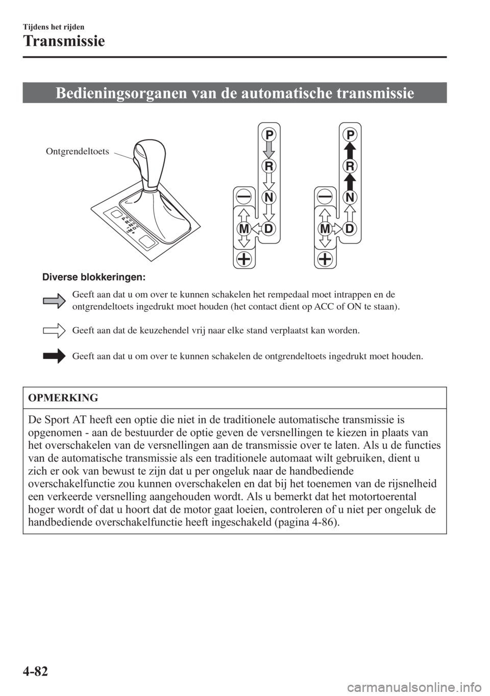 MAZDA MODEL 6 2015 Handleiding (in Dutch) Bedieningsorganen van de automatische transmissie
Ontgrendeltoets
Geeft aan dat de keuzehendel vrij naar elke stand verplaatst kan worden.
Geeft aan dat u om over te kunnen schakelen de ontgrendeltoet MAZDA MODEL 6 2015 Handleiding (in Dutch) Bedieningsorganen van de automatische transmissie
Ontgrendeltoets
Geeft aan dat de keuzehendel vrij naar elke stand verplaatst kan worden.
Geeft aan dat u om over te kunnen schakelen de ontgrendeltoet