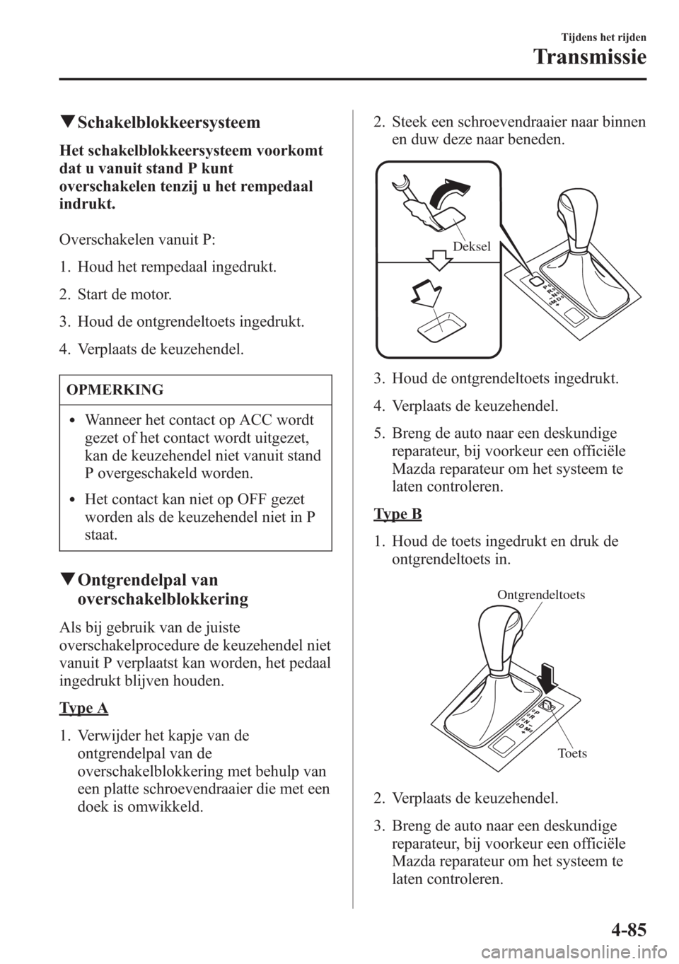 MAZDA MODEL 6 2015 Handleiding (in Dutch) qSchakelblokkeersysteem
Het schakelblokkeersysteem voorkomt
dat u vanuit stand P kunt
overschakelen tenzij u het rempedaal
indrukt.
Overschakelen vanuit P:
1. Houd het rempedaal ingedrukt.
2. Start de MAZDA MODEL 6 2015 Handleiding (in Dutch) qSchakelblokkeersysteem
Het schakelblokkeersysteem voorkomt
dat u vanuit stand P kunt
overschakelen tenzij u het rempedaal
indrukt.
Overschakelen vanuit P:
1. Houd het rempedaal ingedrukt.
2. Start de