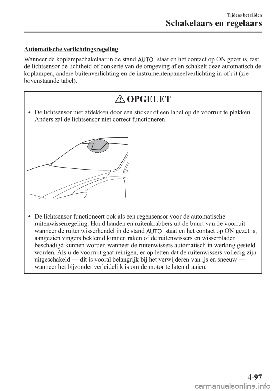 MAZDA MODEL 6 2015 Handleiding (in Dutch) Automatische verlichtingsregeling
Wanneer de koplampschakelaar in de stand
staat en het contact op ON gezet is, tast
de lichtsensor de lichtheid of donkerte van de omgeving af en schakelt deze automat MAZDA MODEL 6 2015 Handleiding (in Dutch) Automatische verlichtingsregeling
Wanneer de koplampschakelaar in de stand
staat en het contact op ON gezet is, tast
de lichtsensor de lichtheid of donkerte van de omgeving af en schakelt deze automat
