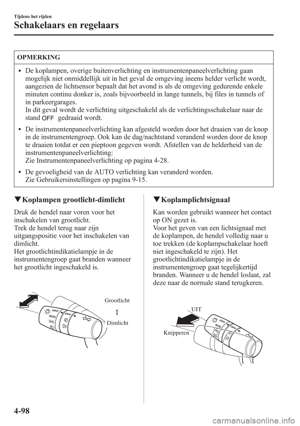 MAZDA MODEL 6 2015 Handleiding (in Dutch) OPMERKING
lDe koplampen, overige buitenverlichting en instrumentenpaneelverlichting gaan
mogelijk niet onmiddellijk uit in het geval de omgeving ineens helder verlicht wordt,
aangezien de lichtsensor MAZDA MODEL 6 2015 Handleiding (in Dutch) OPMERKING
lDe koplampen, overige buitenverlichting en instrumentenpaneelverlichting gaan
mogelijk niet onmiddellijk uit in het geval de omgeving ineens helder verlicht wordt,
aangezien de lichtsensor