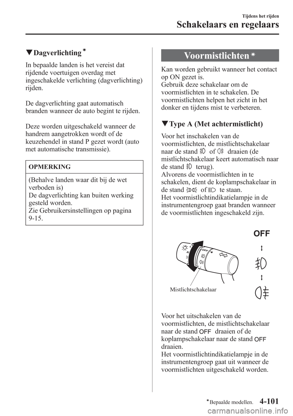 MAZDA MODEL 6 2015 Handleiding (in Dutch) qDagverlichtingí
In bepaalde landen is het vereist dat
rijdende voertuigen overdag met
ingeschakelde verlichting (dagverlichting)
rijden.
De dagverlichting gaat automatisch
branden wanneer de auto be MAZDA MODEL 6 2015 Handleiding (in Dutch) qDagverlichtingí
In bepaalde landen is het vereist dat
rijdende voertuigen overdag met
ingeschakelde verlichting (dagverlichting)
rijden.
De dagverlichting gaat automatisch
branden wanneer de auto be