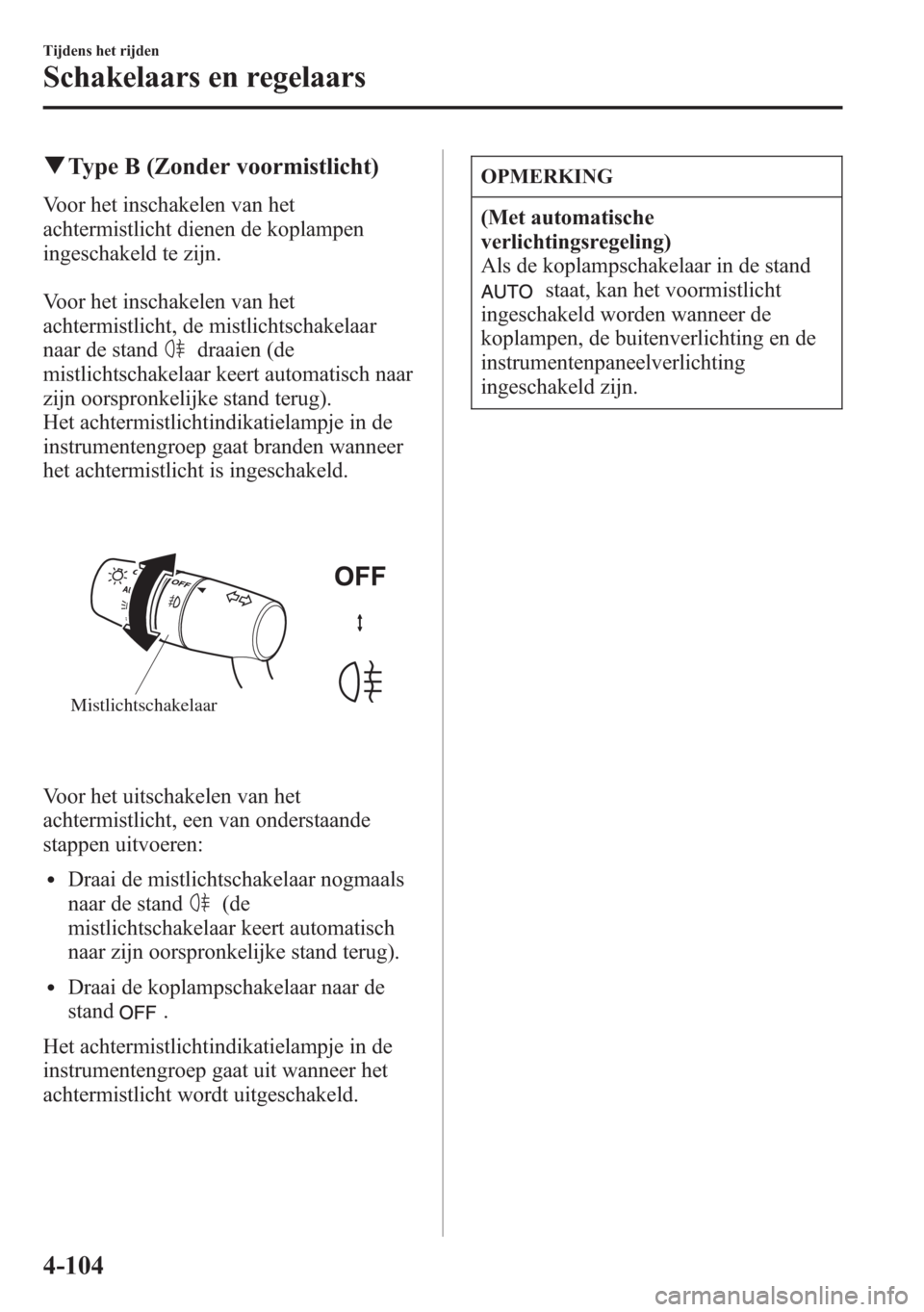 MAZDA MODEL 6 2015 Handleiding (in Dutch) qType B (Zonder voormistlicht)
Voor het inschakelen van het
achtermistlicht dienen de koplampen
ingeschakeld te zijn.
Voor het inschakelen van het
achtermistlicht, de mistlichtschakelaar
naar de stand MAZDA MODEL 6 2015 Handleiding (in Dutch) qType B (Zonder voormistlicht)
Voor het inschakelen van het
achtermistlicht dienen de koplampen
ingeschakeld te zijn.
Voor het inschakelen van het
achtermistlicht, de mistlichtschakelaar
naar de stand