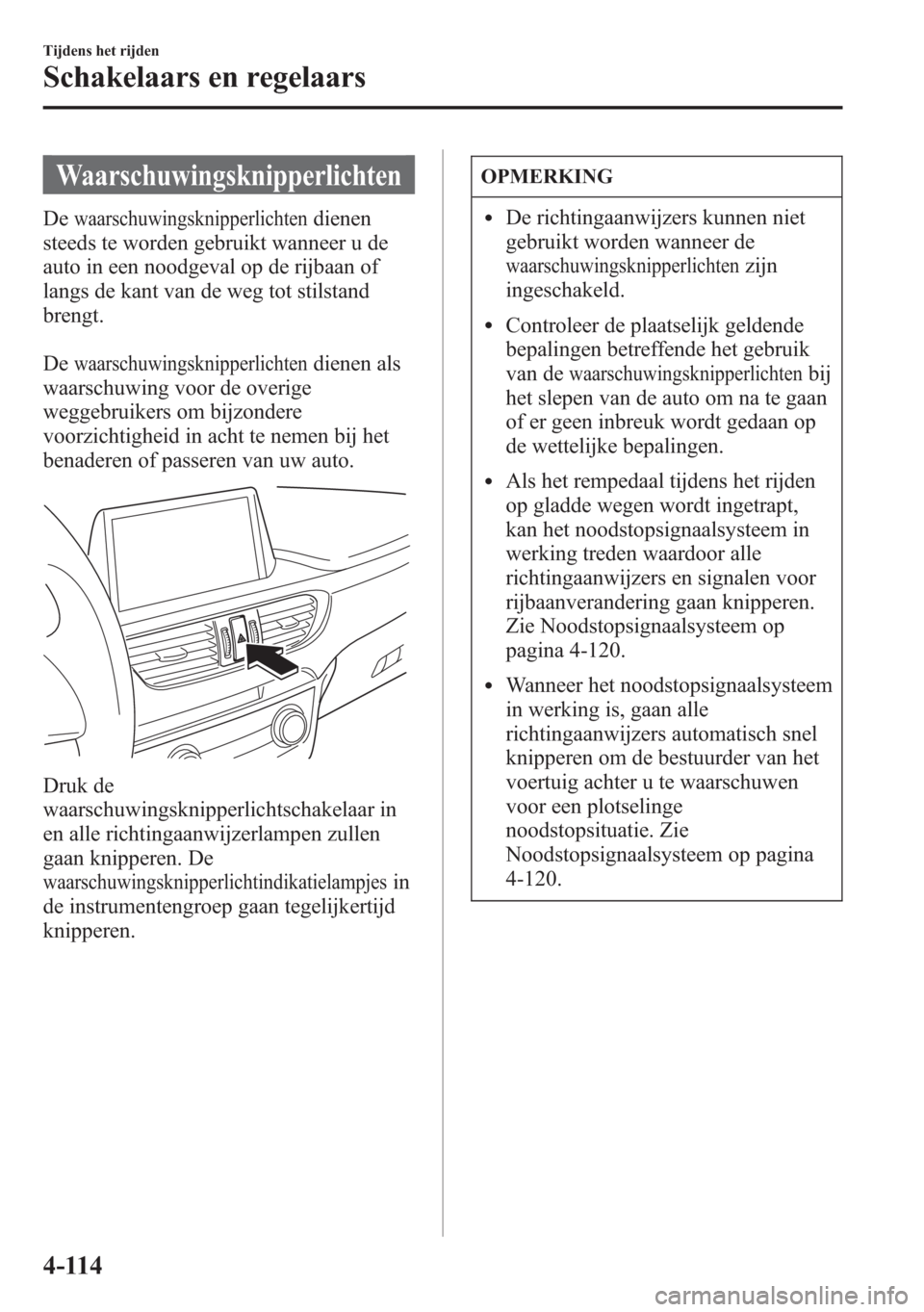 MAZDA MODEL 6 2015 Handleiding (in Dutch) Waarschuwingsknipperlichten
Dewaarschuwingsknipperlichtendienen
steeds te worden gebruikt wanneer u de
auto in een noodgeval op de rijbaan of
langs de kant van de weg tot stilstand
brengt.
De
waarschu MAZDA MODEL 6 2015 Handleiding (in Dutch) Waarschuwingsknipperlichten
Dewaarschuwingsknipperlichtendienen
steeds te worden gebruikt wanneer u de
auto in een noodgeval op de rijbaan of
langs de kant van de weg tot stilstand
brengt.
De
waarschu