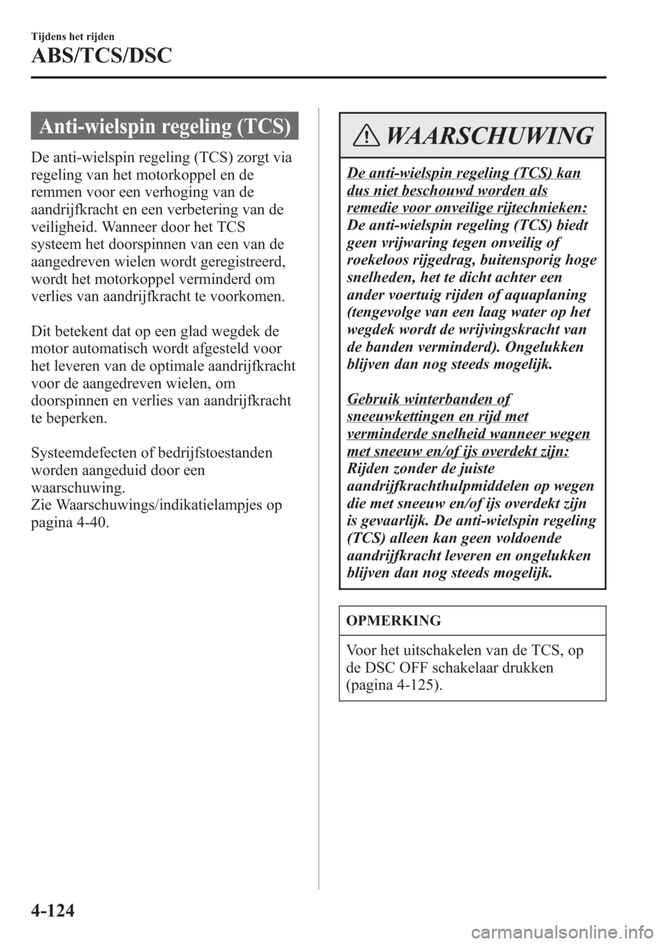 MAZDA MODEL 6 2015 Handleiding (in Dutch) Anti-wielspin regeling (TCS)
De anti-wielspin regeling (TCS) zorgt via
regeling van het motorkoppel en de
remmen voor een verhoging van de
aandrijfkracht en een verbetering van de
veiligheid. Wanneer MAZDA MODEL 6 2015 Handleiding (in Dutch) Anti-wielspin regeling (TCS)
De anti-wielspin regeling (TCS) zorgt via
regeling van het motorkoppel en de
remmen voor een verhoging van de
aandrijfkracht en een verbetering van de
veiligheid. Wanneer