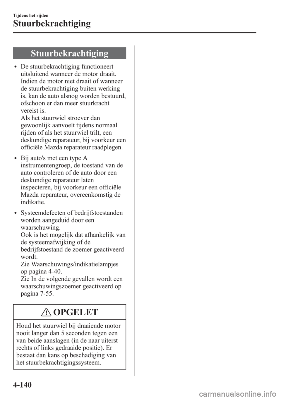MAZDA MODEL 6 2015 Handleiding (in Dutch) Stuurbekrachtiging
lDe stuurbekrachtiging functioneert
uitsluitend wanneer de motor draait.
Indien de motor niet draait of wanneer
de stuurbekrachtiging buiten werking
is, kan de auto alsnog worden be MAZDA MODEL 6 2015 Handleiding (in Dutch) Stuurbekrachtiging
lDe stuurbekrachtiging functioneert
uitsluitend wanneer de motor draait.
Indien de motor niet draait of wanneer
de stuurbekrachtiging buiten werking
is, kan de auto alsnog worden be