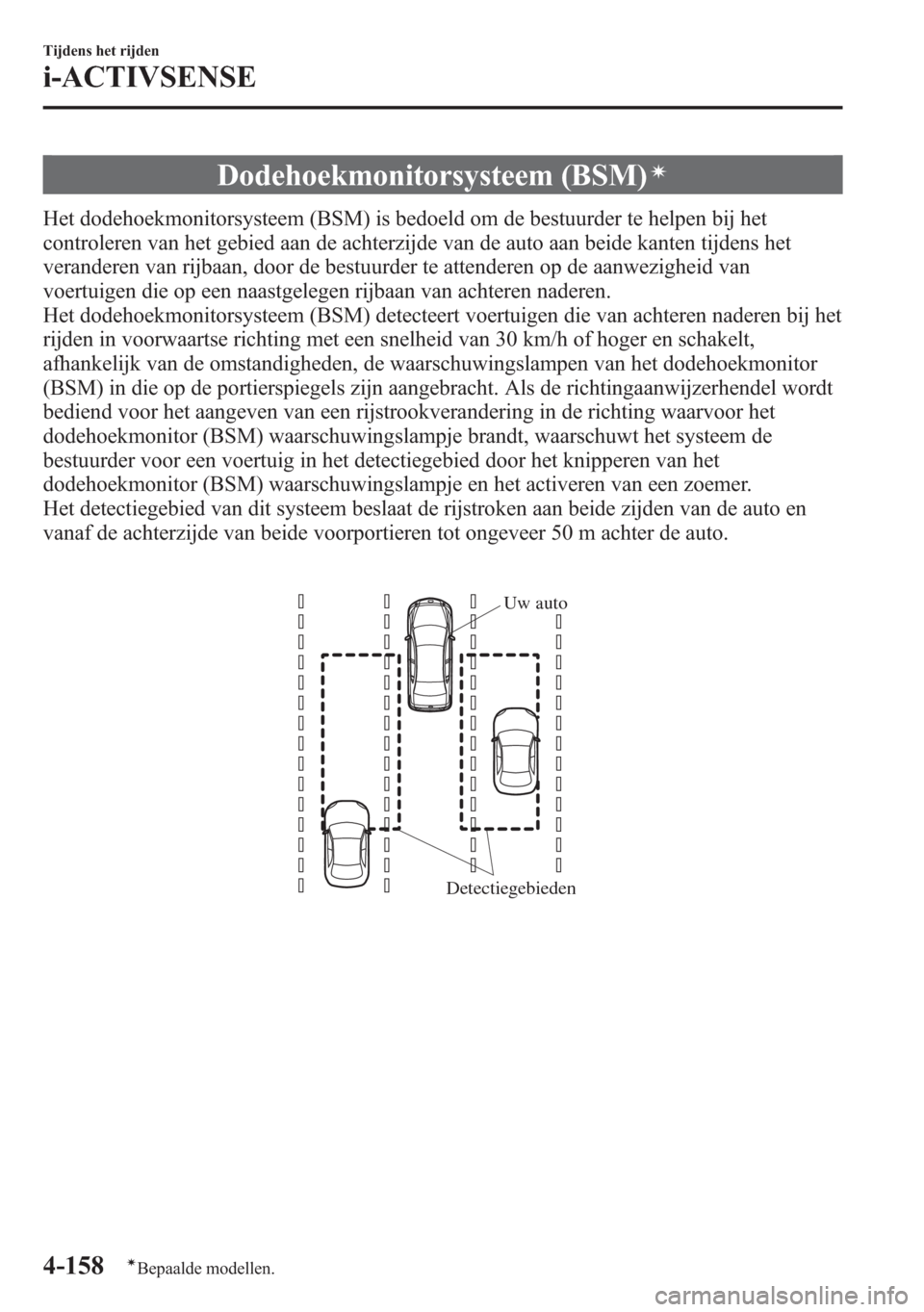 MAZDA MODEL 6 2015  Handleiding (in Dutch) Dodehoekmonitorsysteem (BSM)í
Het dodehoekmonitorsysteem (BSM) is bedoeld om de bestuurder te helpen bij het
controleren van het gebied aan de achterzijde van de auto aan beide kanten tijdens het
ver