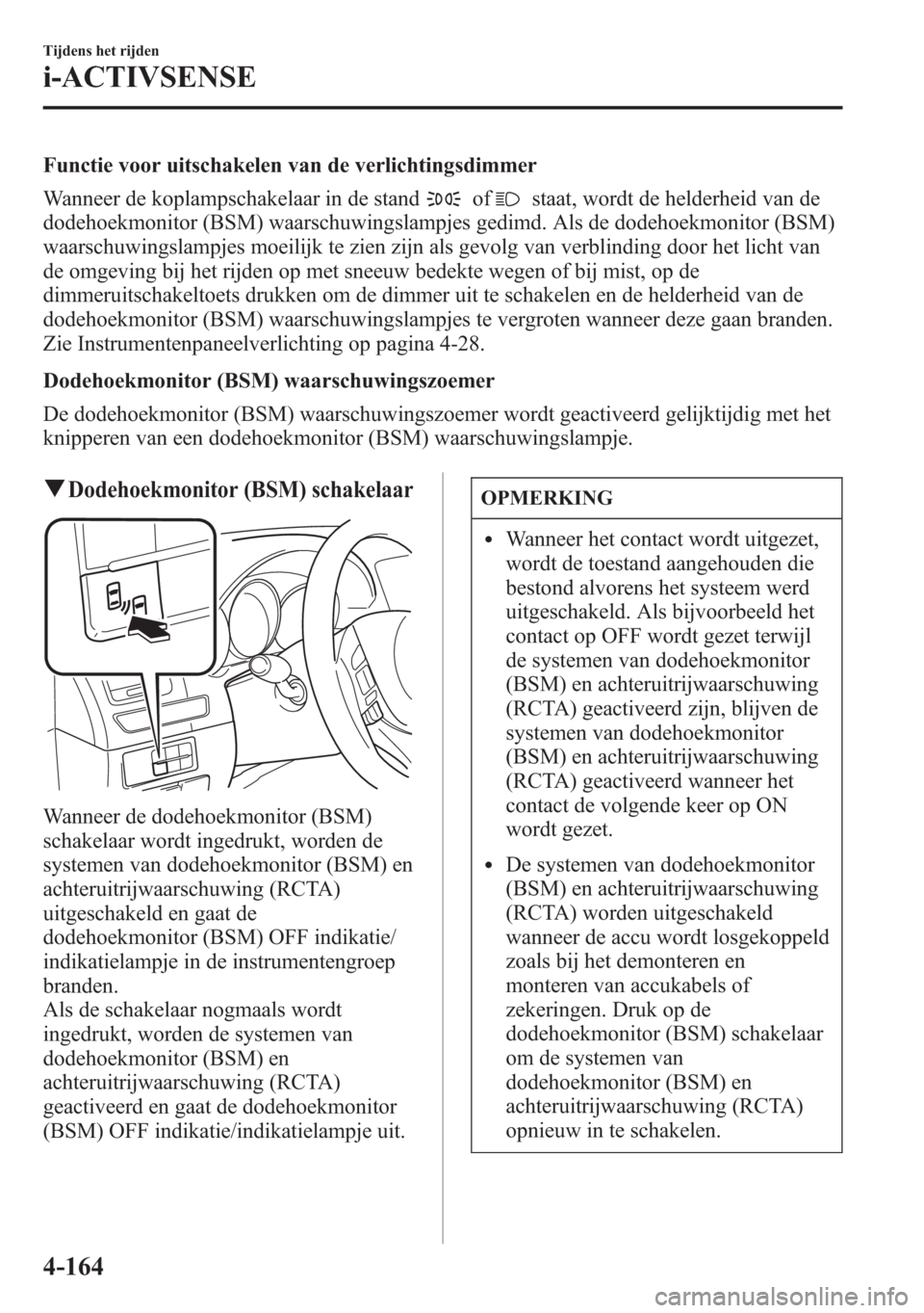 MAZDA MODEL 6 2015 Handleiding (in Dutch) Functie voor uitschakelen van de verlichtingsdimmer
Wanneer de koplampschakelaar in de stand
ofstaat, wordt de helderheid van de
dodehoekmonitor (BSM) waarschuwingslampjes gedimd. Als de dodehoekmonit MAZDA MODEL 6 2015 Handleiding (in Dutch) Functie voor uitschakelen van de verlichtingsdimmer
Wanneer de koplampschakelaar in de stand
ofstaat, wordt de helderheid van de
dodehoekmonitor (BSM) waarschuwingslampjes gedimd. Als de dodehoekmonit