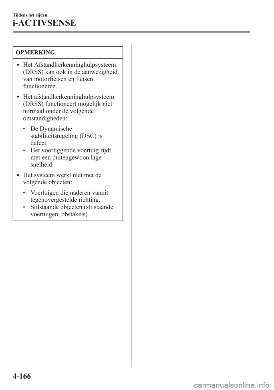 MAZDA MODEL 6 2015  Handleiding (in Dutch) OPMERKING
lHet Afstandherkenninghulpsysteem
(DRSS) kan ook in de aanwezigheid
van motorfietsen en fietsen
functioneren.
lHet afstandherkenninghulpsysteem
(DRSS) functioneert mogelijk niet
normaal onde