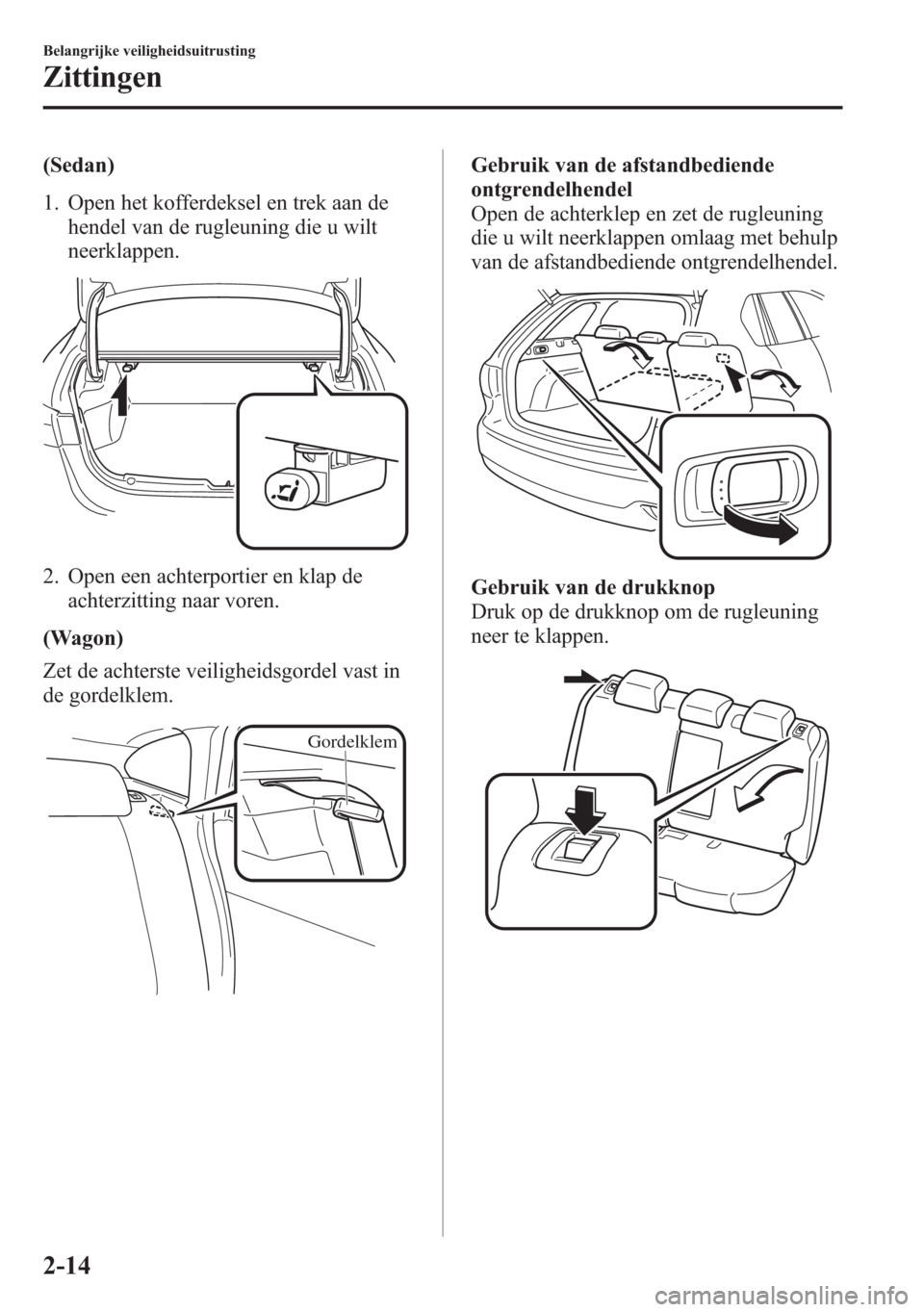 MAZDA MODEL 6 2015  Handleiding (in Dutch) (Sedan)
1. Open het kofferdeksel en trek aan de
hendel van de rugleuning die u wilt
neerklappen.
2. Open een achterportier en klap de
achterzitting naar voren.
(Wagon)
Zet de achterste veiligheidsgord