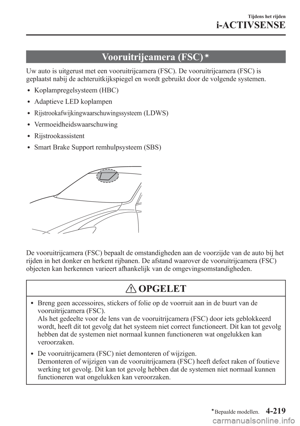 MAZDA MODEL 6 2015  Handleiding (in Dutch) Vooruitrijcamera (FSC)í
Uw auto is uitgerust met een vooruitrijcamera (FSC). De vooruitrijcamera (FSC) is
geplaatst nabij de achteruitkijkspiegel en wordt gebruikt door de volgende systemen.
lKoplamp