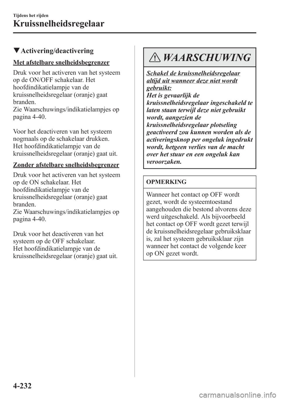 MAZDA MODEL 6 2015 Handleiding (in Dutch) qActivering/deactivering
Met afstelbare snelheidsbegrenzer
Druk voor het activeren van het systeem
op de ON/OFF schakelaar. Het
hoofdindikatielampje van de
kruissnelheidsregelaar (oranje) gaat
branden MAZDA MODEL 6 2015 Handleiding (in Dutch) qActivering/deactivering
Met afstelbare snelheidsbegrenzer
Druk voor het activeren van het systeem
op de ON/OFF schakelaar. Het
hoofdindikatielampje van de
kruissnelheidsregelaar (oranje) gaat
branden