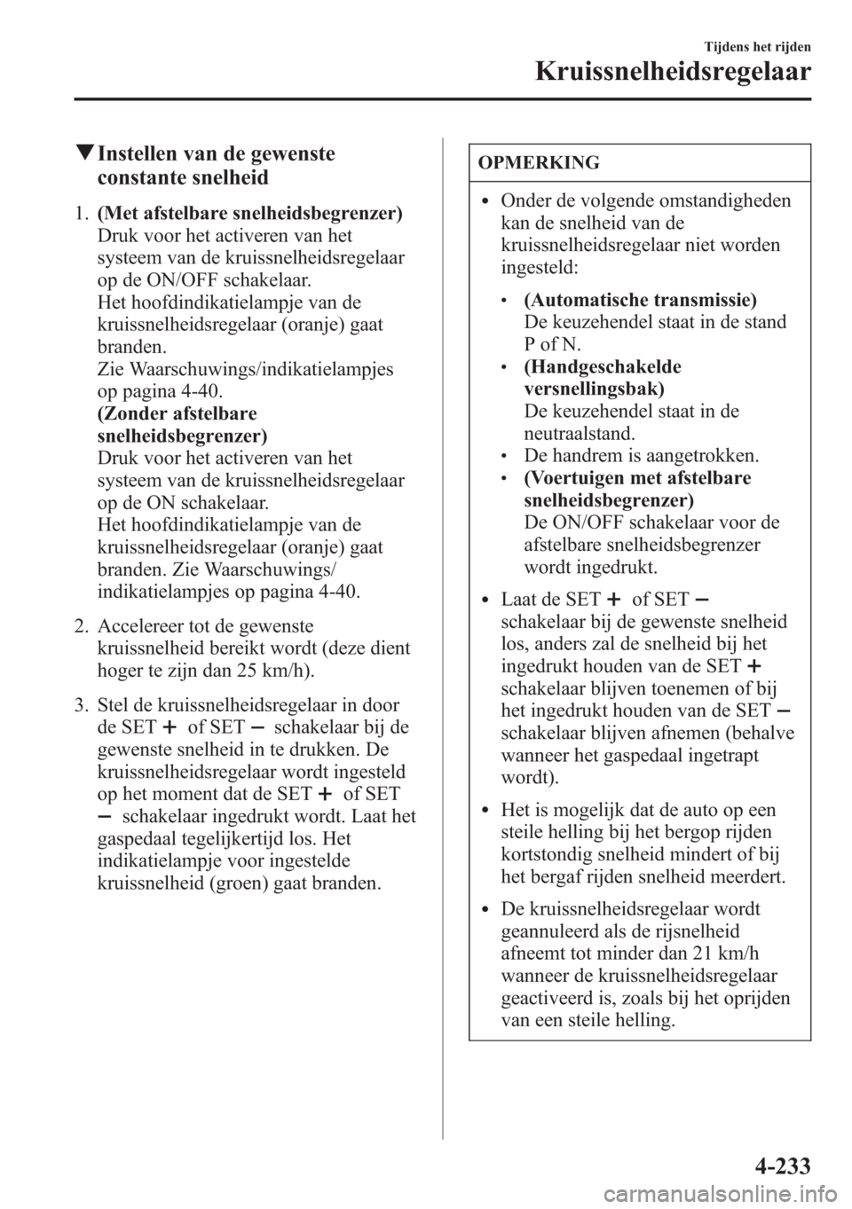 MAZDA MODEL 6 2015 Handleiding (in Dutch) qInstellen van de gewenste
constante snelheid
1.(Met afstelbare snelheidsbegrenzer)
Druk voor het activeren van het
systeem van de kruissnelheidsregelaar
op de ON/OFF schakelaar.
Het hoofdindikatielam MAZDA MODEL 6 2015 Handleiding (in Dutch) qInstellen van de gewenste
constante snelheid
1.(Met afstelbare snelheidsbegrenzer)
Druk voor het activeren van het
systeem van de kruissnelheidsregelaar
op de ON/OFF schakelaar.
Het hoofdindikatielam