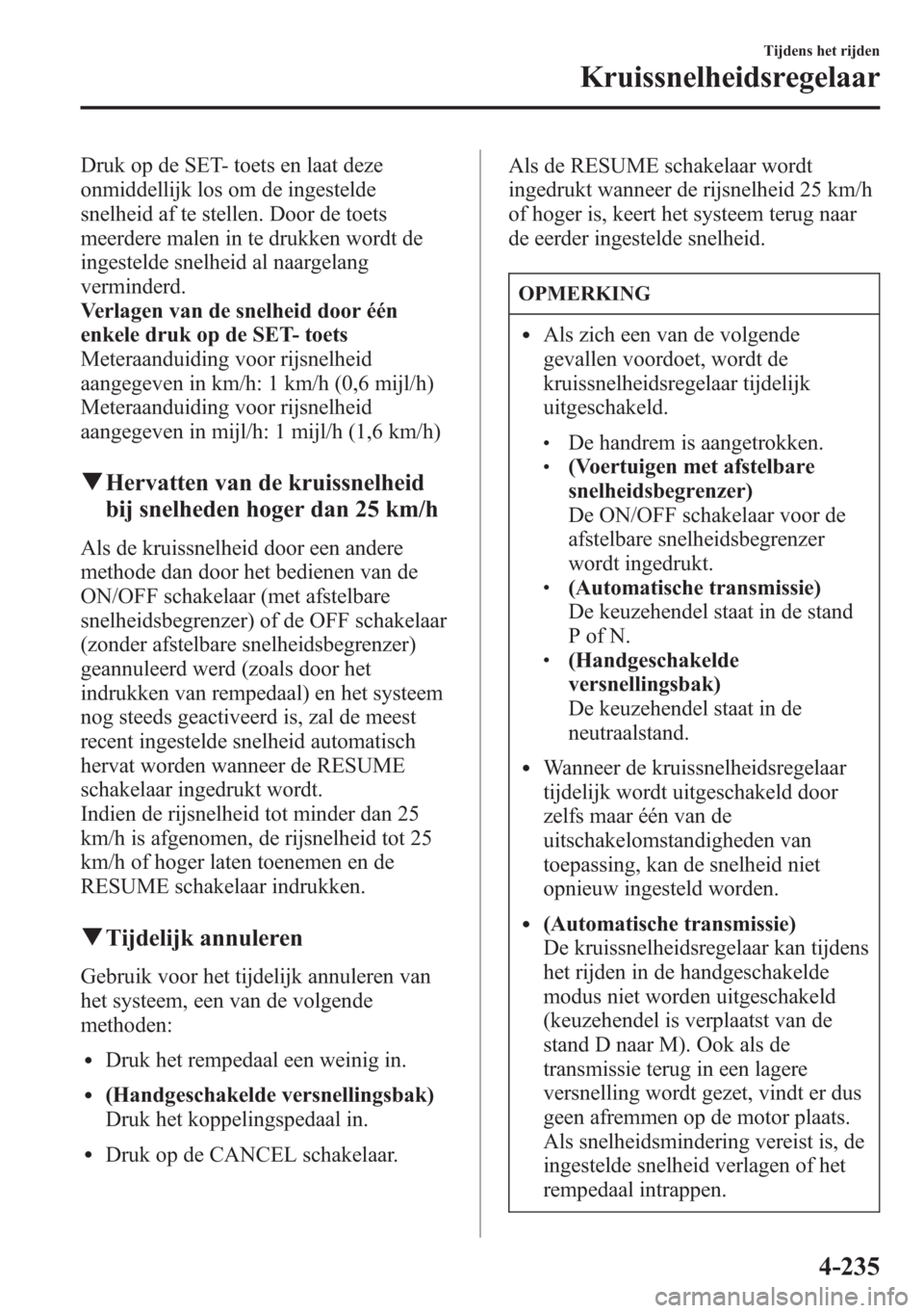 MAZDA MODEL 6 2015 Handleiding (in Dutch) Druk op de SET- toets en laat deze
onmiddellijk los om de ingestelde
snelheid af te stellen. Door de toets
meerdere malen in te drukken wordt de
ingestelde snelheid al naargelang
verminderd.
Verlagen MAZDA MODEL 6 2015 Handleiding (in Dutch) Druk op de SET- toets en laat deze
onmiddellijk los om de ingestelde
snelheid af te stellen. Door de toets
meerdere malen in te drukken wordt de
ingestelde snelheid al naargelang
verminderd.
Verlagen