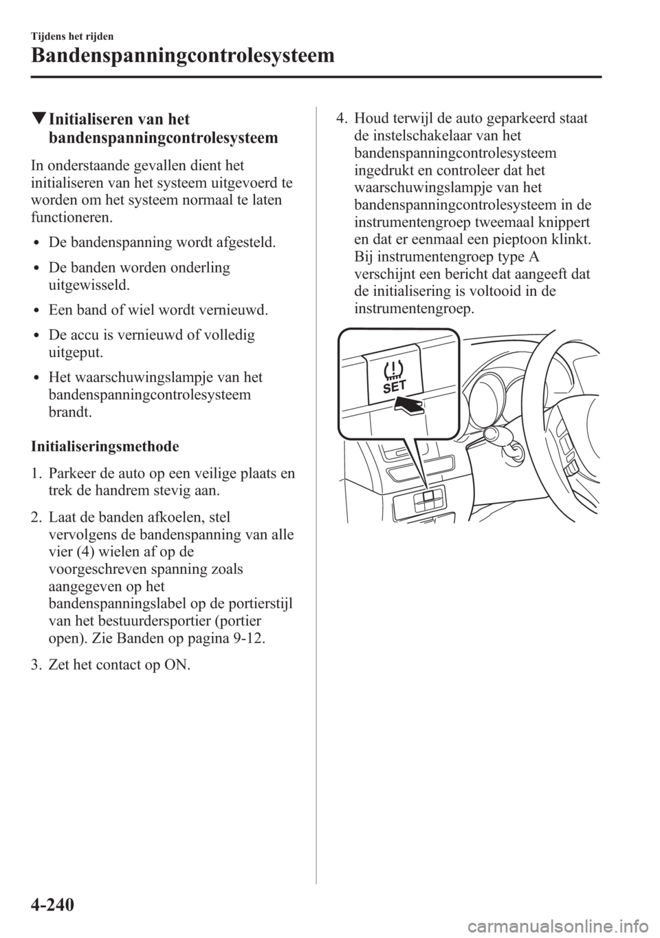 MAZDA MODEL 6 2015 Handleiding (in Dutch) qInitialiseren van het
bandenspanningcontrolesysteem
In onderstaande gevallen dient het
initialiseren van het systeem uitgevoerd te
worden om het systeem normaal te laten
functioneren.
lDe bandenspann MAZDA MODEL 6 2015 Handleiding (in Dutch) qInitialiseren van het
bandenspanningcontrolesysteem
In onderstaande gevallen dient het
initialiseren van het systeem uitgevoerd te
worden om het systeem normaal te laten
functioneren.
lDe bandenspann