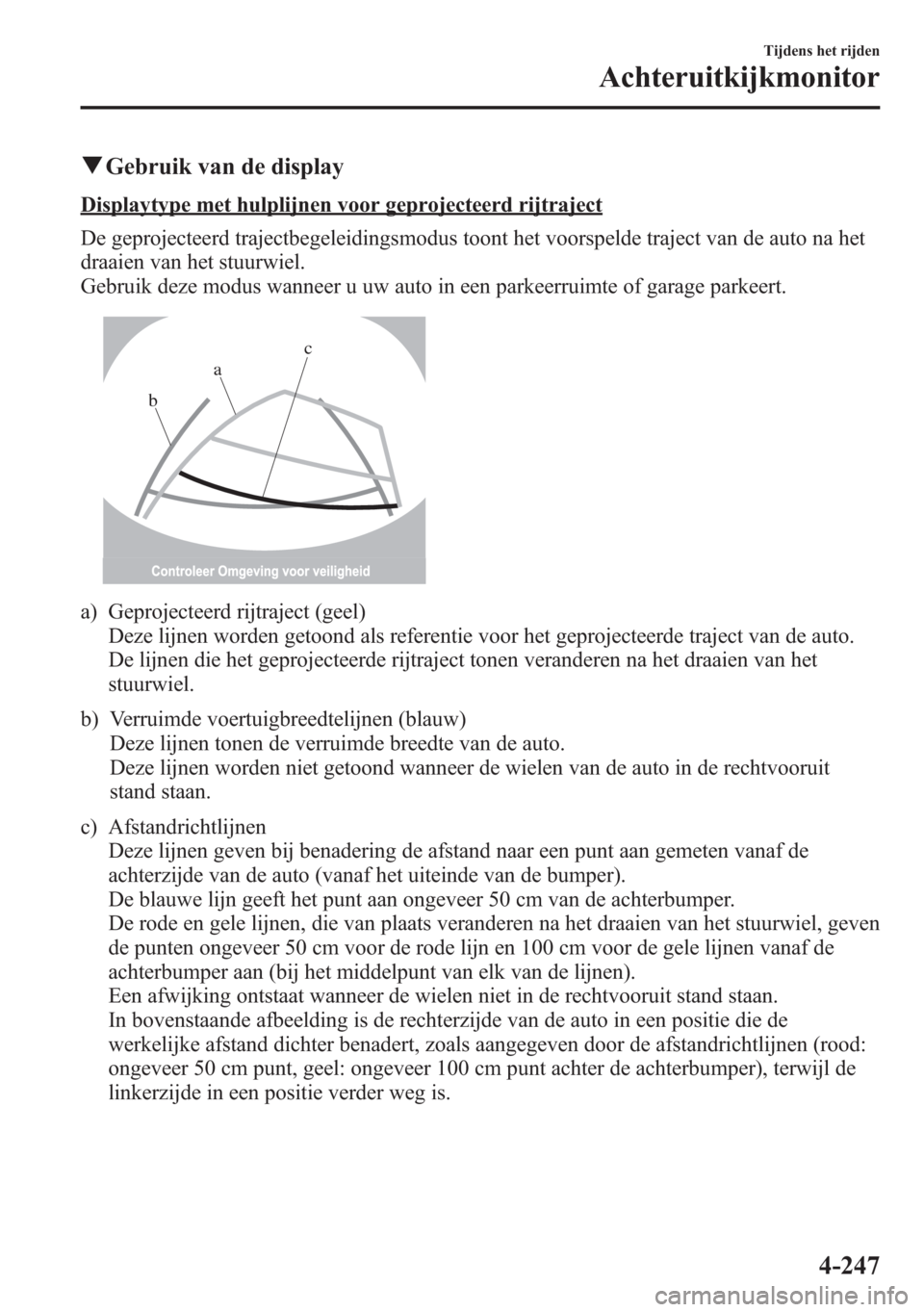 MAZDA MODEL 6 2015  Handleiding (in Dutch) qGebruik van de display
Displaytype met hulplijnen voor geprojecteerd rijtraject
De geprojecteerd trajectbegeleidingsmodus toont het voorspelde traject van de auto na het
draaien van het stuurwiel.
Ge