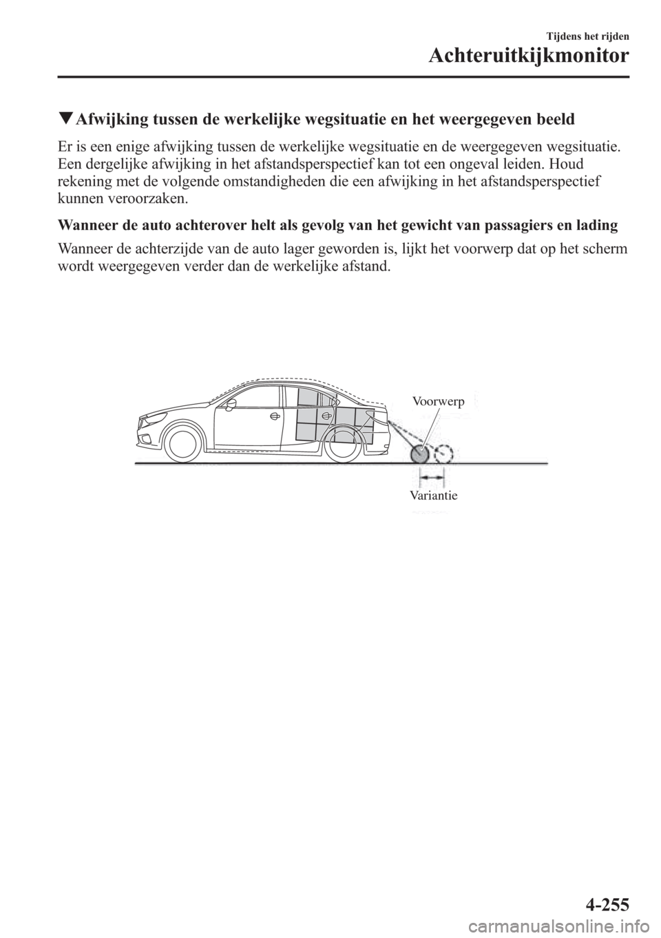 MAZDA MODEL 6 2015  Handleiding (in Dutch) qAfwijking tussen de werkelijke wegsituatie en het weergegeven beeld
Er is een enige afwijking tussen de werkelijke wegsituatie en de weergegeven wegsituatie.
Een dergelijke afwijking in het afstandsp