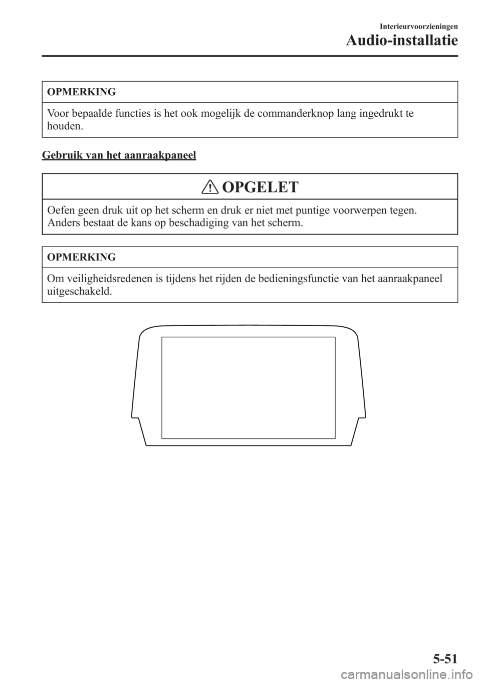 MAZDA MODEL 6 2015  Handleiding (in Dutch) OPMERKING
Voor bepaalde functies is het ook mogelijk de commanderknop lang ingedrukt te
houden.
Gebruik van het aanraakpaneel
OPGELET
Oefen geen druk uit op het scherm en druk er niet met puntige voor
