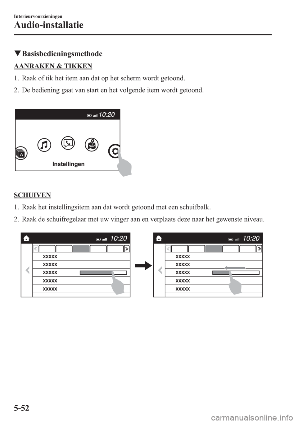 MAZDA MODEL 6 2015  Handleiding (in Dutch) qBasisbedieningsmethode
AANRAKEN & TIKKEN
1. Raak of tik het item aan dat op het scherm wordt getoond.
2. De bediening gaat van start en het volgende item wordt getoond.
SCHUIVEN
1. Raak het instellin