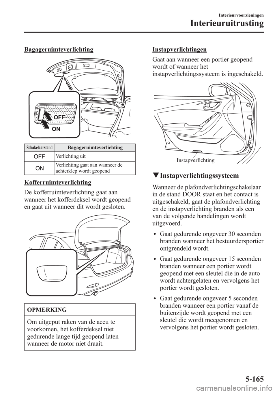 MAZDA MODEL 6 2015 Handleiding (in Dutch) Bagageruimteverlichting
SchakelaarstandBagageruimteverlichting
Verlichting uit
Verlichting gaat aan wanneer de
achterklep wordt geopend
Kofferruimteverlichting
De kofferruimteverlichting gaat aan
wann MAZDA MODEL 6 2015 Handleiding (in Dutch) Bagageruimteverlichting
SchakelaarstandBagageruimteverlichting
Verlichting uit
Verlichting gaat aan wanneer de
achterklep wordt geopend
Kofferruimteverlichting
De kofferruimteverlichting gaat aan
wann