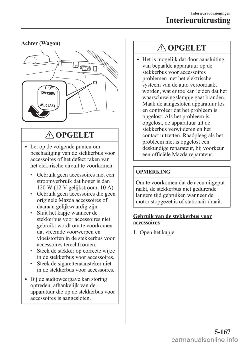MAZDA MODEL 6 2015 Handleiding (in Dutch) Achter (Wagon)
OPGELET
lLet op de volgende punten om
beschadiging van de stekkerbus voor
accessoires of het defect raken van
het elektrische circuit te voorkomen:
lGebruik geen accessoires met een
str MAZDA MODEL 6 2015 Handleiding (in Dutch) Achter (Wagon)
OPGELET
lLet op de volgende punten om
beschadiging van de stekkerbus voor
accessoires of het defect raken van
het elektrische circuit te voorkomen:
lGebruik geen accessoires met een
str