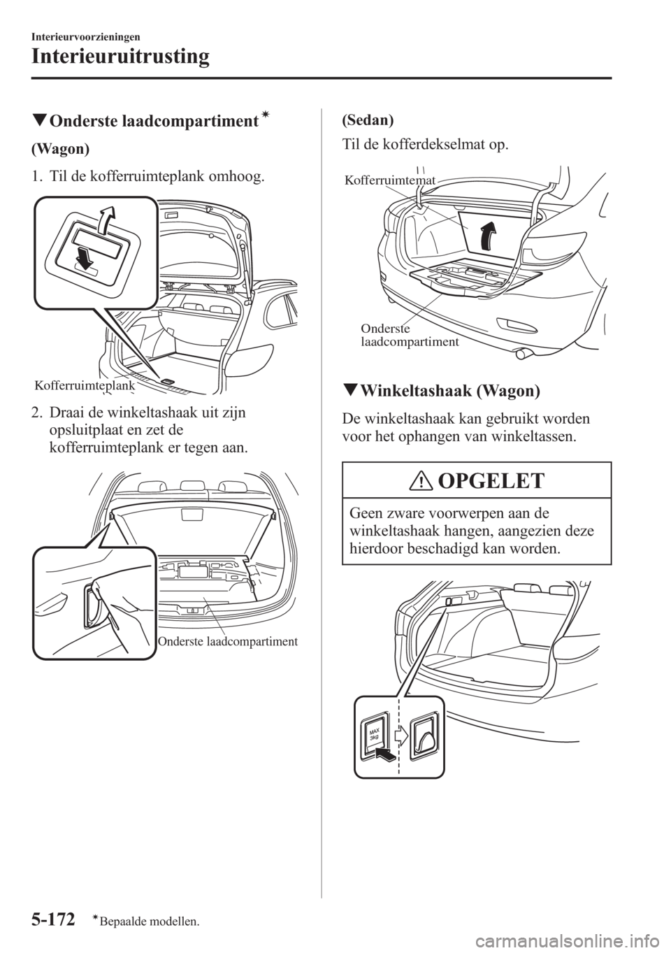 MAZDA MODEL 6 2015  Handleiding (in Dutch) qOnderste laadcompartimentí
(Wagon)
1. Til de kofferruimteplank omhoog.
Kofferruimteplank
2. Draai de winkeltashaak uit zijn
opsluitplaat en zet de
kofferruimteplank er tegen aan.
Onderste laadcompar